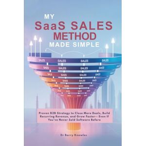 Knowles, Dr Barry My SaaS Sales Method Made Simple: Proven B2B Strategy to Close More Deals, Build Recurring Revenue, and Grow Faster-- Even If You’ve Never Sold Software Before Knowles, Dr Barry My SaaS Sales Method Made Simple: Proven B2B Strategy to Close More Deals, Build Recurring Revenue, and Grow Faster-- Even If You’ve Never Sold Software Before