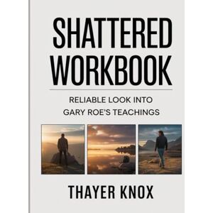 Knox, Thayer Shattered Workbook: Reliable look into Gary Roe’s teachings Knox, Thayer Shattered Workbook: Reliable look into Gary Roe’s teachings