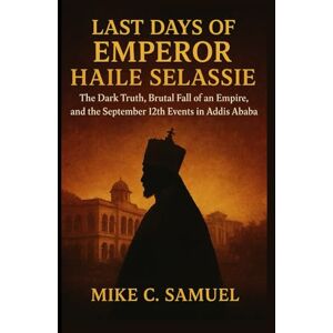 Samuel, Mike C. Last Days of Emperor Haile Selassie: The Dark Truth, Brutal Fall of an Empire, and the September 12th Events in Addis Ababa Samuel, Mike C. Last Days of Emperor Haile Selassie: The Dark Truth, Brutal Fall of an Empire, and the September 12th Events in Addis Ababa