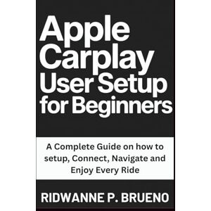 P. BRUENO, RIDWANNE Apple Carplay User Setup For Beginners: A Complete Guide on how to setup, Connect, Navigate and Enjoy Every Ride (TECH & GADGET USER GUIDE) P. BRUENO, RIDWANNE Apple Carplay User Setup For Beginners: A Complete Guide on how to setup, Connect, Navigate and Enjoy Every Ride (TECH & GADGET USER GUIDE)