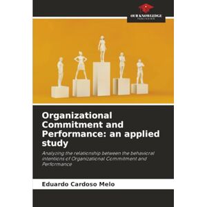 Cardoso Melo, Eduardo Organizational Commitment and Performance: an applied study: Analyzing the relationship between the behavioral intentions of Organizational Commitment and Performance Cardoso Melo, Eduardo Organizational Commitment and Performance: an applied study: Analyzing the relationship between the behavioral intentions of Organizational Commitment and Performance