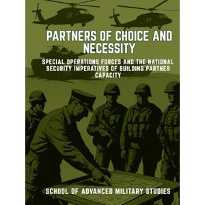 School of Advanced Military Studies Partners of Choice and Necessity: Special Operations Forces and the National Security Imperatives of Building Partner Capacity School of Advanced Military Studies Partners of Choice and Necessity: Special Operations Forces and the National Security Imperatives of Building Partner Capacity
