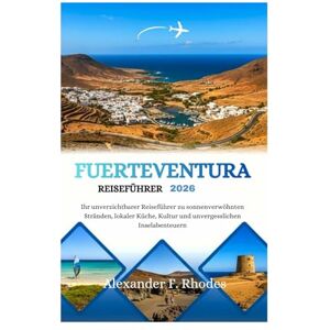 Rhodes, Alexander F. FUERTEVENTURA REISEFÜHRER 2026: Ihr unverzichtbarer Reiseführer zu sonnenverwöhnten Stränden, lokaler Küche, Kultur und unvergesslichen Inselabenteuern Rhodes, Alexander F. FUERTEVENTURA REISEFÜHRER 2026: Ihr unverzichtbarer Reiseführer zu sonnenverwöhnten Stränden, lokaler Küche, Kultur und unvergesslichen Inselabenteuern