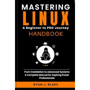 J. Blake, Ryan MASTERING LINUX A Beginner to Pro Journey Handbook: From Installation to Advanced Systems, A Complete Manual for Aspiring Power Professionals ... Series for Staying Ahead in Web Development) J. Blake, Ryan MASTERING LINUX A Beginner to Pro Journey Handbook: From Installation to Advanced Systems, A Complete Manual for Aspiring Power Professionals ... Series for Staying Ahead in Web Development)