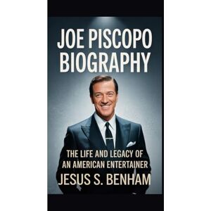 S. Benham, Jesus JOE PISCOPO BIOGRAPHY: The Life and Legacy of an American Entertainer S. Benham, Jesus JOE PISCOPO BIOGRAPHY: The Life and Legacy of an American Entertainer