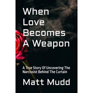 Mudd, Matt When Love Becomes A Weapon: A True Story Of Uncovering The Narcissist Behind The Curtain Mudd, Matt When Love Becomes A Weapon: A True Story Of Uncovering The Narcissist Behind The Curtain