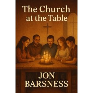 Barsness, Jon The Church at the Table: A Story of Starting Over with God Barsness, Jon The Church at the Table: A Story of Starting Over with God