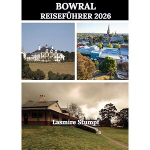 Stumpf, Lasmire BOWRAL REISEFÜHRER 2026: „Entdecken Sie das Herz der Southern Highlands: Eine Reise durch Bowrals landschaftliche Schönheit, Geschichte und Kultur“ Stumpf, Lasmire BOWRAL REISEFÜHRER 2026: „Entdecken Sie das Herz der Southern Highlands: Eine Reise durch Bowrals landschaftliche Schönheit, Geschichte und Kultur“