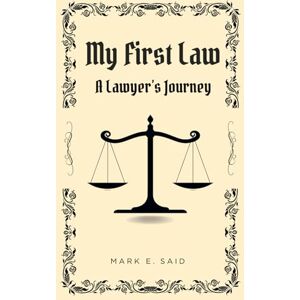 Said, Mark E. My First Law: A Lawyer's Journey Said, Mark E. My First Law: A Lawyer's Journey