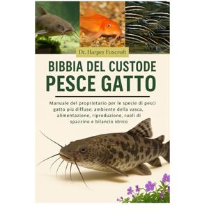 Foxcroft, Dr. Harper BIBBIA DEL CUSTODE DEL PESCE GATTO: Manuale del proprietario per le specie di pesci gatto più diffuse: ambiente della vasca, alimentazione, riproduzione, ruoli di spazzino e bilancio idrico Foxcroft, Dr. Harper BIBBIA DEL CUSTODE DEL PESCE GATTO: Manuale del proprietario per le specie di pesci gatto più diffuse: ambiente della vasca, alimentazione, riproduzione, ruoli di spazzino e bilancio idrico
