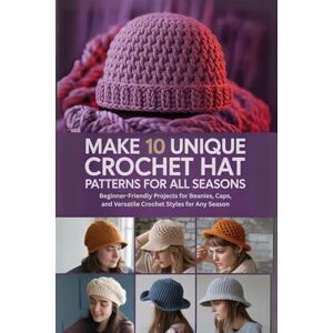 Adams, Atwater Make 10 Unique Crochet Hat Patterns for All Seasons: Beginner-Friendly Projects for Beanies, Caps, and Versatile Crochet Styles for Any Season Adams, Atwater Make 10 Unique Crochet Hat Patterns for All Seasons: Beginner-Friendly Projects for Beanies, Caps, and Versatile Crochet Styles for Any Season