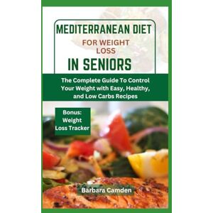 Camden, Barbara Mediterranean Diet for Weight Loss in Seniors: The Complete Guide to Control your Weight with Easy, Healthy and Low Carbs Recipe Camden, Barbara Mediterranean Diet for Weight Loss in Seniors: The Complete Guide to Control your Weight with Easy, Healthy and Low Carbs Recipe