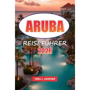 ASHFORD, VERA L. Aruba Reiseführer 2026: Entdecken Sie die besten Strände, Outdoor-Aktivitäten, die lokale Kultur, versteckte Schätze und wichtige Tipps in der niederländischen Karibik ASHFORD, VERA L. Aruba Reiseführer 2026: Entdecken Sie die besten Strände, Outdoor-Aktivitäten, die lokale Kultur, versteckte Schätze und wichtige Tipps in der niederländischen Karibik