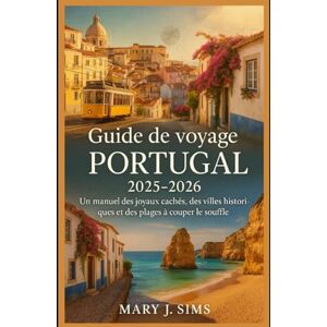 Sims, Mary j Guide de voyage du Portugal 2025-2026: Un manuel des joyaux cachés, des villes historiques et des plages à couper le souffle Sims, Mary j Guide de voyage du Portugal 2025-2026: Un manuel des joyaux cachés, des villes historiques et des plages à couper le souffle