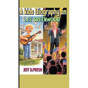 PRESH, JEFF D. A kids Biography on Lee Greenwood: The Inspiring Story of a True American Star PRESH, JEFF D. A kids Biography on Lee Greenwood: The Inspiring Story of a True American Star