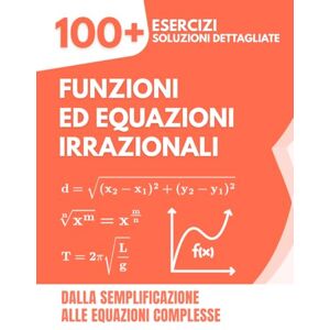 Mabilar, Alex Funzioni ed Equazioni Irrazionali: 100+ Esercizi con Soluzioni Dettagliate Dalla Semplificazione alle Equazioni Complesse Mabilar, Alex Funzioni ed Equazioni Irrazionali: 100+ Esercizi con Soluzioni Dettagliate Dalla Semplificazione alle Equazioni Complesse