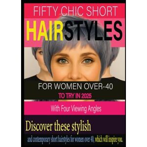 Kitty, Jean FIFTY CHIC SHORT HAIRSTYLES FOR WOMEN OVER-40 TO TRY IN 2025: With Four Viewing Angles Kitty, Jean FIFTY CHIC SHORT HAIRSTYLES FOR WOMEN OVER-40 TO TRY IN 2025: With Four Viewing Angles