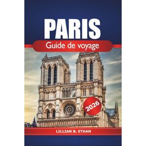 Ethan, Lillian B. Paris Guide de voyage 2026: Explorer les principales attractions, les joyaux cachés, la culture, les choses à faire et les conseils essentiels dans la capitale française Ethan, Lillian B. Paris Guide de voyage 2026: Explorer les principales attractions, les joyaux cachés, la culture, les choses à faire et les conseils essentiels dans la capitale française