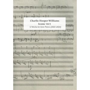 Hooper-Williams, Charlie Scores Vol II: 12 Works for Solo Piano (2022-2024) (Charlie Hooper-Williams: Collected Scores) Hooper-Williams, Charlie Scores Vol II: 12 Works for Solo Piano (2022-2024) (Charlie Hooper-Williams: Collected Scores)
