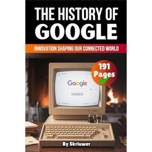 Skriuwer Com The History of Google: Innovation Shaping our Connected World (History Books about Companies) Skriuwer Com The History of Google: Innovation Shaping our Connected World (History Books about Companies)