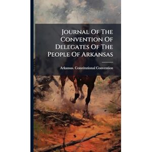Convention, Arkansas Constitutional Journal Of The Convention Of Delegates Of The People Of Arkansas Convention, Arkansas Constitutional Journal Of The Convention Of Delegates Of The People Of Arkansas