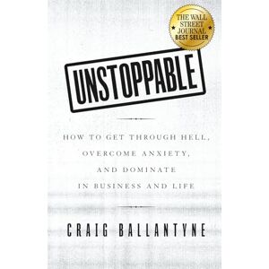 Ballantyne, Craig Unstoppable: How to Get Through Hell, Overcome Anxiety, and Dominate in Business and Life Ballantyne, Craig Unstoppable: How to Get Through Hell, Overcome Anxiety, and Dominate in Business and Life