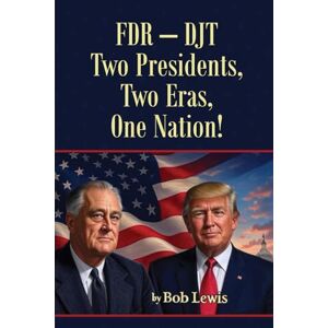 Lewis, Bob FDR — DJT: Two Presidents, Two Eras, One Nation! Lewis, Bob FDR — DJT: Two Presidents, Two Eras, One Nation!