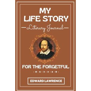 Lawrence, Edward My Life Story: A literary journal for the forgetful Lawrence, Edward My Life Story: A literary journal for the forgetful
