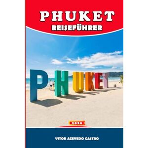 Castro, Vitor Azevedo PHUKET REISEFÜHRER 2026: Top-Strände, Inselhopping, lokales Essen, Abenteuer und familienfreundliche Tipps für unabhängige Reisende Castro, Vitor Azevedo PHUKET REISEFÜHRER 2026: Top-Strände, Inselhopping, lokales Essen, Abenteuer und familienfreundliche Tipps für unabhängige Reisende