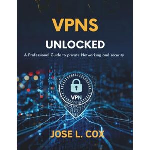 Cox, Jose L. VPNs Unlocked: A Professional Guide to Private Networking and Security (Programming books) Cox, Jose L. VPNs Unlocked: A Professional Guide to Private Networking and Security (Programming books)