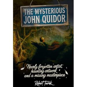 Turek, Robert The Mysterious John Quidor: Uncovering the Hidden Legacy of a Lost American Artist Turek, Robert The Mysterious John Quidor: Uncovering the Hidden Legacy of a Lost American Artist