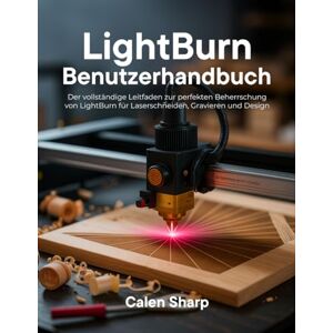 Sharp LightBurn Benutzerhandbuch: Der vollständige Leitfaden zur perfekten Beherrschung von LightBurn für Laserschneiden, Gravieren und Design Sharp LightBurn Benutzerhandbuch: Der vollständige Leitfaden zur perfekten Beherrschung von LightBurn für Laserschneiden, Gravieren und Design