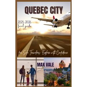 Vale, Max QUEBEC CITY: Top Things to Do, Places to Stay, and Travel Tips for First-Time and Solo Travelers Vale, Max QUEBEC CITY: Top Things to Do, Places to Stay, and Travel Tips for First-Time and Solo Travelers