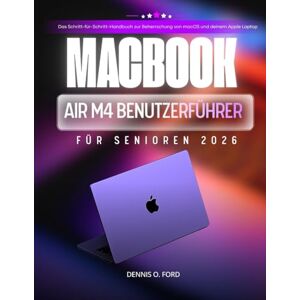 O.Ford, Dennis MACBOOK AIR M4 BENUTZERFÜHRER FÜR SENIOREN 2026: Das Schritt-für-Schritt-Handbuch zur Beherrschung von macOS und deinem Apple Laptop. (MacBook User Guide) O.Ford, Dennis MACBOOK AIR M4 BENUTZERFÜHRER FÜR SENIOREN 2026: Das Schritt-für-Schritt-Handbuch zur Beherrschung von macOS und deinem Apple Laptop. (MacBook User Guide)