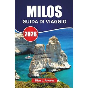 Alvarez, Ellen L. MILOS GUIDA DI VIAGGIO 2026: Le migliori cose da fare, le spiagge, la cucina locale, i sentieri escursionistici e i consigli di viaggio per esplorare la romantica isola greca Alvarez, Ellen L. MILOS GUIDA DI VIAGGIO 2026: Le migliori cose da fare, le spiagge, la cucina locale, i sentieri escursionistici e i consigli di viaggio per esplorare la romantica isola greca