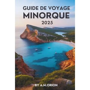 Orion GUIDE DE VOYAGE MINORQUE 2025: À la découverte de l'histoire, de la nature et du meilleur de la vie insulaire Orion GUIDE DE VOYAGE MINORQUE 2025: À la découverte de l'histoire, de la nature et du meilleur de la vie insulaire