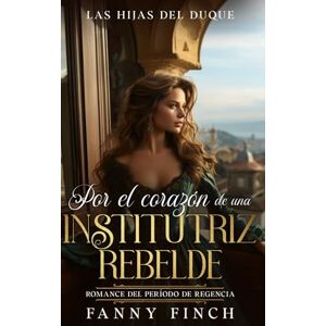 Finch, Fanny Por El Corazón De Una Institutriz Rebelde: Romance Del Periodo Regencia (Las Hijas del Duque) Finch, Fanny Por El Corazón De Una Institutriz Rebelde: Romance Del Periodo Regencia (Las Hijas del Duque)