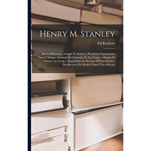 Kerfyser, Ed Henry M. Stanley: Precis Historique. Origne Et Debuts.- Premieres Explorations Dans L'Afrique Orientale Et Centrale, Et Au Congo.- Mission Et Oeuvre ... Decouvertes De Stanley Dans L'Est-Africain Kerfyser, Ed Henry M. Stanley: Precis Historique. Origne Et Debuts.- Premieres Explorations Dans L'Afrique Orientale Et Centrale, Et Au Congo.- Mission Et Oeuvre ... Decouvertes De Stanley Dans L'Est-Africain