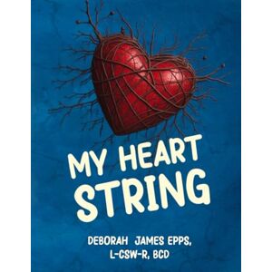 James Epps, Deborah My Heart String: The Creation of the Man and My Daddy James Epps, Deborah My Heart String: The Creation of the Man and My Daddy