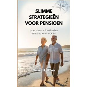 R. Hayes, Eleanor SLIMME STRATEGIEËN VOOR PENSIOEN: Jouw blauwdruk vrijheid en stressvrij leven na je 60 R. Hayes, Eleanor SLIMME STRATEGIEËN VOOR PENSIOEN: Jouw blauwdruk vrijheid en stressvrij leven na je 60