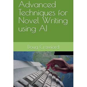 Crawford, Doug Advanced Techniques for Novel Writing using AI (AI For Novel Writing) Crawford, Doug Advanced Techniques for Novel Writing using AI (AI For Novel Writing)