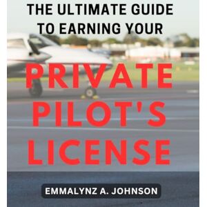 Johnson, Emmalynz A. The Ultimate Guide to Earning Your Private Pilot's License: Master the skies with this comprehensive handbook to achieve your dream of becoming a licensed pilot. Johnson, Emmalynz A. The Ultimate Guide to Earning Your Private Pilot's License: Master the skies with this comprehensive handbook to achieve your dream of becoming a licensed pilot.