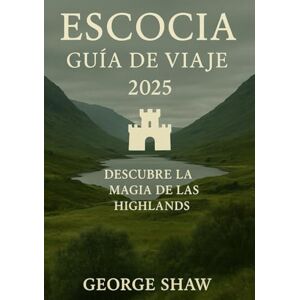 Shaw, George GUÍA DE VIAJES DE ESCOCIA 2025: Descubre la magia de las Tierras Altas Shaw, George GUÍA DE VIAJES DE ESCOCIA 2025: Descubre la magia de las Tierras Altas