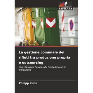 Kuhn, Philipp La gestione comunale dei rifiuti tra produzione propria e outsourcing: Una riflessione basata sulla teoria dei costi di transazione Kuhn, Philipp La gestione comunale dei rifiuti tra produzione propria e outsourcing: Una riflessione basata sulla teoria dei costi di transazione