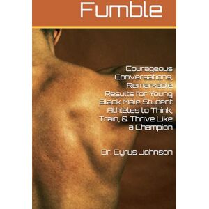 Johnson, Dr. Cyrus J Fumble- Courageous Conversations, Remarkable Results for Young Black Male Student Athletes to Think, Train, & Thrive Like a Champion Johnson, Dr. Cyrus J Fumble- Courageous Conversations, Remarkable Results for Young Black Male Student Athletes to Think, Train, & Thrive Like a Champion
