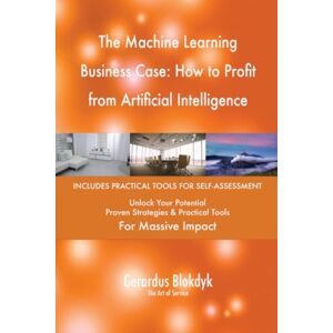 Gerardus Blokdyk - The Art of Service The Machine Learning Business Case: How to Profit from Artificial Intelligence Gerardus Blokdyk - The Art of Service The Machine Learning Business Case: How to Profit from Artificial Intelligence