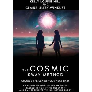 Hill, Kelly Louise The Cosmic Sway Method Choose the Sex of Your Next Baby: A natural gender selection guide, backed by scientific research and our exclusive timing methodology Hill, Kelly Louise The Cosmic Sway Method Choose the Sex of Your Next Baby: A natural gender selection guide, backed by scientific research and our exclusive timing methodology