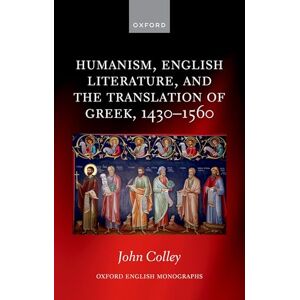 Colley, John Humanism, English Literature, and the Translation of Greek, 1430–1560 (Oxford English Monographs) Colley, John Humanism, English Literature, and the Translation of Greek, 1430–1560 (Oxford English Monographs)
