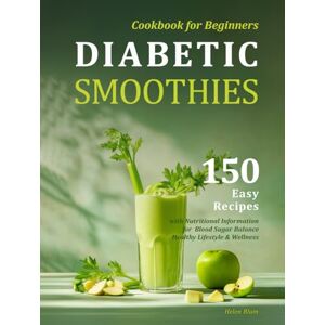 Blum, Helen Diabetic Smoothies Cookbook for Beginners: 150 Easy Recipes with Nutritional Information for Blood Sugar Balance, Healthy Lifestyle & Wellness Blum, Helen Diabetic Smoothies Cookbook for Beginners: 150 Easy Recipes with Nutritional Information for Blood Sugar Balance, Healthy Lifestyle & Wellness