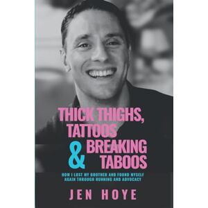 Hoye, Jen Thick Thighs, Tattoos & Breaking Taboos: How I Lost My Brother and Found Myself Again Through Running and Advocacy Hoye, Jen Thick Thighs, Tattoos & Breaking Taboos: How I Lost My Brother and Found Myself Again Through Running and Advocacy